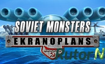 Скачать игру Soviet Monsters: Ekranoplans (2016) PC | Лицензия через торрент на rutor